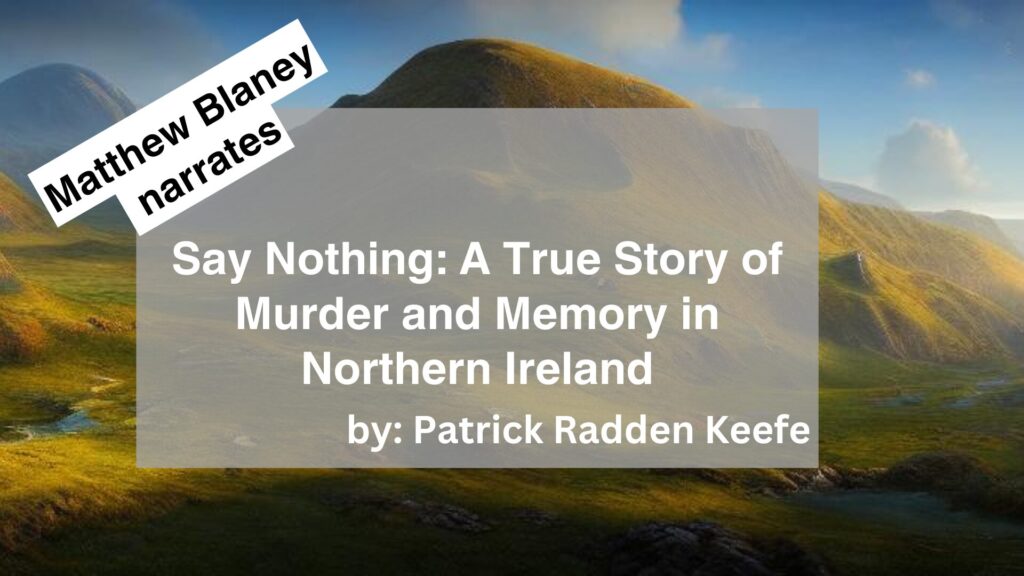 Matthew Blaney	Narrates	Say Nothing: A True Story of Murder and Memory in Northern Ireland	By	Patrick Radden Keefe